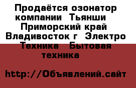 Продаётся озонатор компании “Тьянши“ - Приморский край, Владивосток г. Электро-Техника » Бытовая техника   